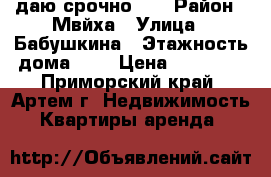 Cдаю срочно!!! › Район ­ Мвйха › Улица ­ Бабушкина › Этажность дома ­ 5 › Цена ­ 18 000 - Приморский край, Артем г. Недвижимость » Квартиры аренда   